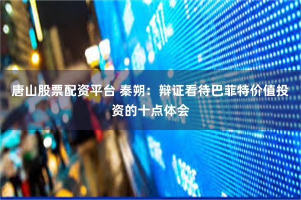 唐山股票配资平台 秦朔：辩证看待巴菲特价值投资的十点体会