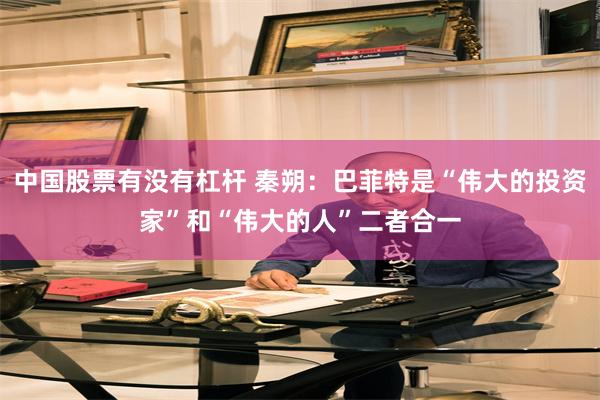 中国股票有没有杠杆 秦朔：巴菲特是“伟大的投资家”和“伟大的人”二者合一