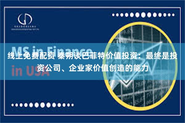 线上免费配资 秦朔谈巴菲特价值投资：最终是投资公司、企业家价值创造的能力