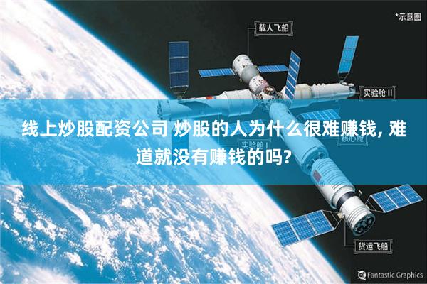 线上炒股配资公司 炒股的人为什么很难赚钱, 难道就没有赚钱的吗?