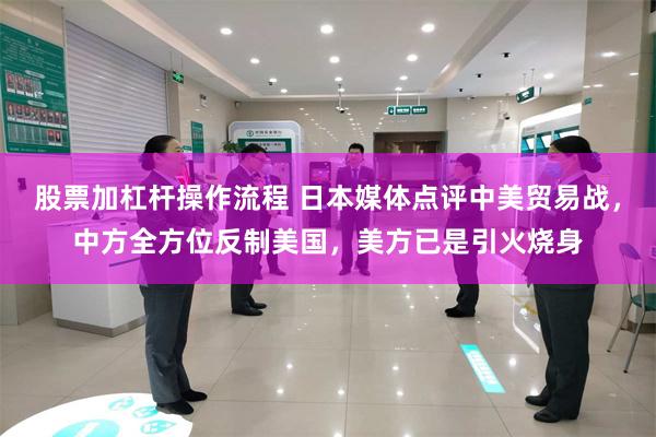 股票加杠杆操作流程 日本媒体点评中美贸易战，中方全方位反制美国，美方已是引火烧身