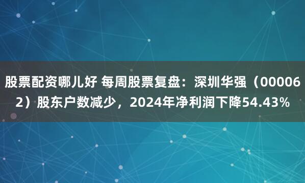 股票配资哪儿好 每周股票复盘：深圳华强（000062）股东户数减少，2024年净利润下降54.43%