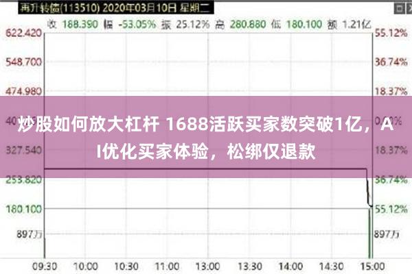 炒股如何放大杠杆 1688活跃买家数突破1亿，AI优化买家体验，松绑仅退款