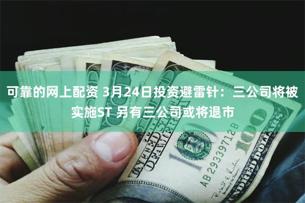 可靠的网上配资 3月24日投资避雷针：三公司将被实施ST 另有三公司或将退市