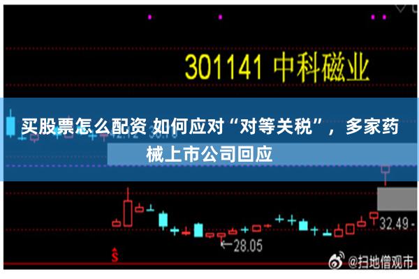 买股票怎么配资 如何应对“对等关税”，多家药械上市公司回应