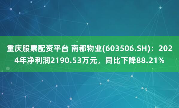 重庆股票配资平台 南都物业(603506.SH)：2024年净利润2190.53万元，同比下降88.21%