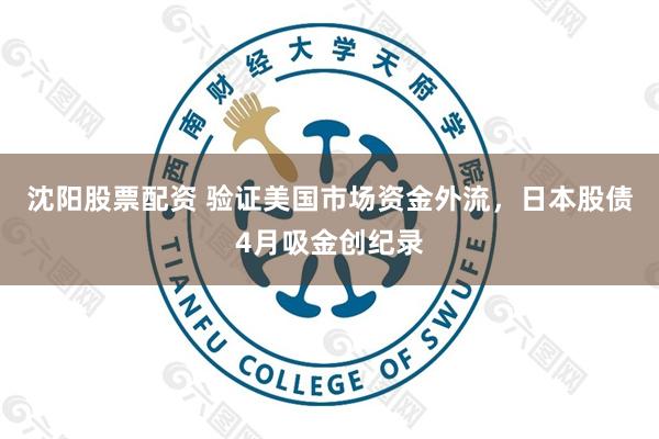 沈阳股票配资 验证美国市场资金外流，日本股债4月吸金创纪录