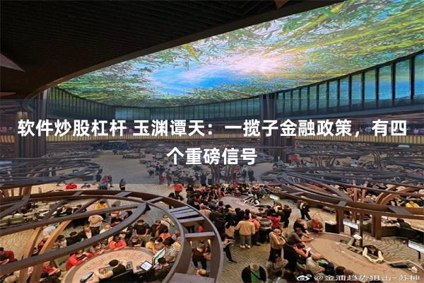 软件炒股杠杆 玉渊谭天：一揽子金融政策，有四个重磅信号