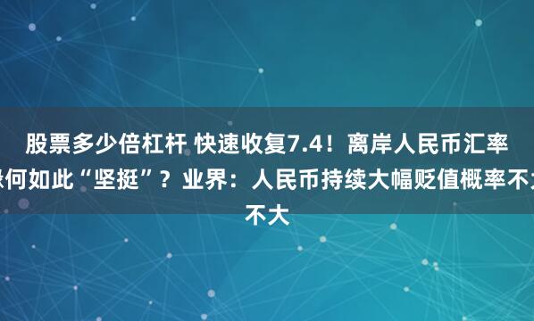 股票多少倍杠杆 快速收复7.4！离岸人民币汇率缘何如此“坚挺”？业界：人民币持续大幅贬值概率不大
