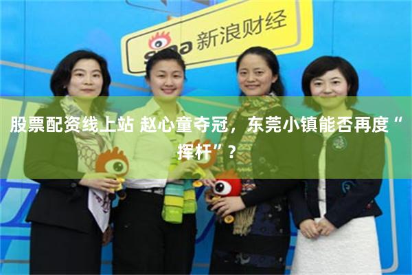 股票配资线上站 赵心童夺冠，东莞小镇能否再度“挥杆”？