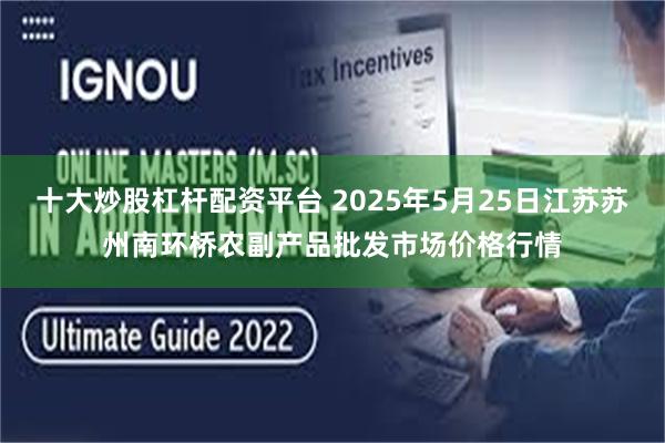 十大炒股杠杆配资平台 2025年5月25日江苏苏州南环桥农副产品批发市场价格行情