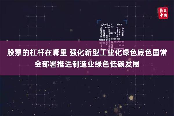 股票的杠杆在哪里 强化新型工业化绿色底色国常会部署推进制造业绿色低碳发展