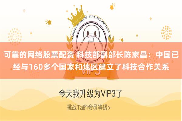 可靠的网络股票配资 科技部副部长陈家昌：中国已经与160多个国家和地区建立了科技合作关系