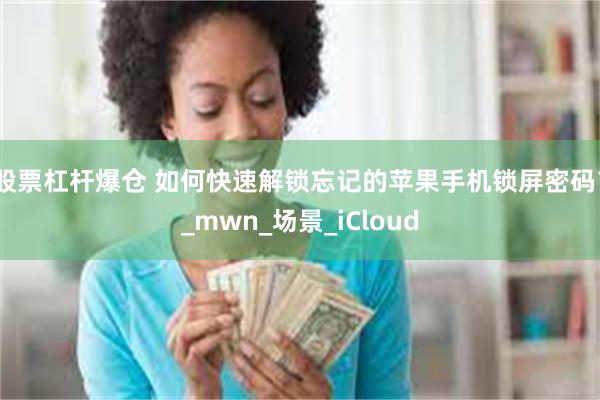 股票杠杆爆仓 如何快速解锁忘记的苹果手机锁屏密码？_mwn_场景_iCloud