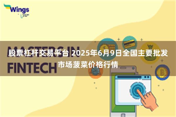 股票杠杆交易平台 2025年6月9日全国主要批发市场菠菜价格行情