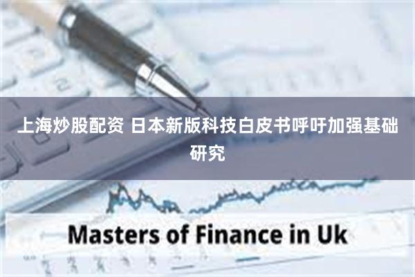 上海炒股配资 日本新版科技白皮书呼吁加强基础研究