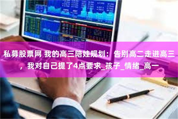 私募股票网 我的高三陪娃规划：告别高二走进高三，我对自己提了4点要求_孩子_情绪_高一