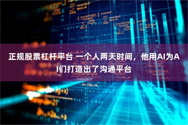 正规股票杠杆平台 一个人两天时间，他用AI为AI们打造出了沟通平台