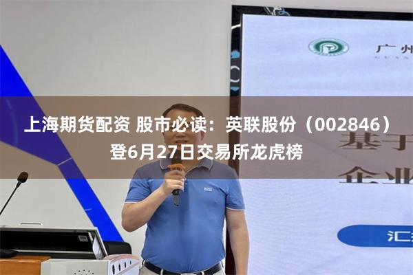 上海期货配资 股市必读：英联股份（002846）登6月27日交易所龙虎榜