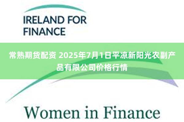 常熟期货配资 2025年7月1日平凉新阳光农副产品有限公司价格行情