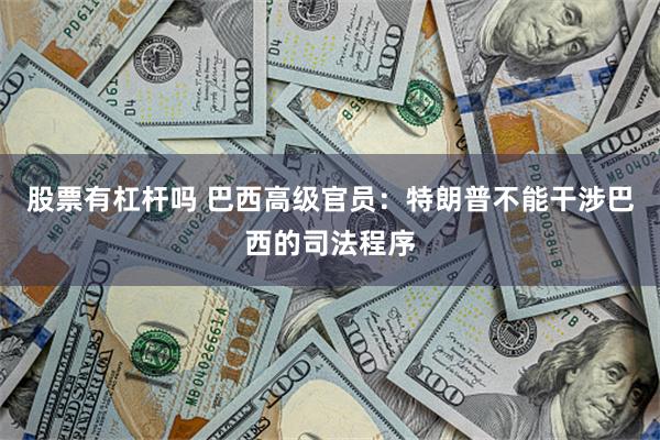 股票有杠杆吗 巴西高级官员：特朗普不能干涉巴西的司法程序