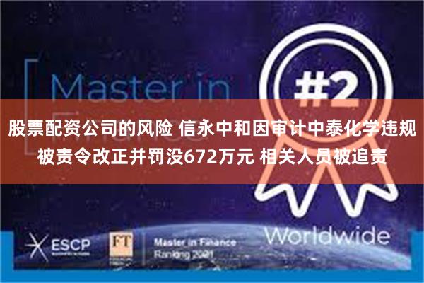 股票配资公司的风险 信永中和因审计中泰化学违规被责令改正并罚没672万元 相关人员被追责