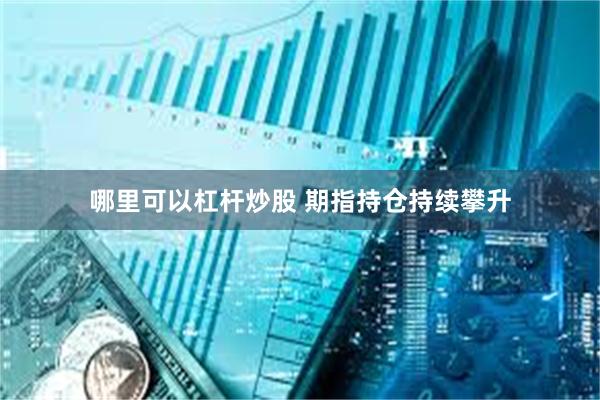 哪里可以杠杆炒股 期指持仓持续攀升