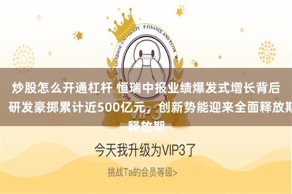 炒股怎么开通杠杆 恒瑞中报业绩爆发式增长背后：研发豪掷累计近500亿元，创新势能迎来全面释放期