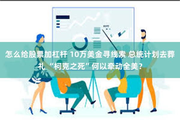 怎么给股票加杠杆 10万美金寻线索 总统计划去葬礼 “柯克之死”何以牵动全美？