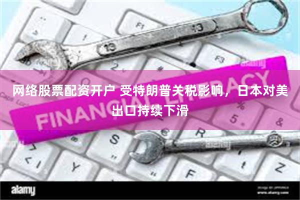 网络股票配资开户 受特朗普关税影响，日本对美出口持续下滑