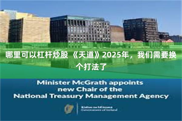 哪里可以杠杆炒股 《天道》2025年，我们需要换个打法了