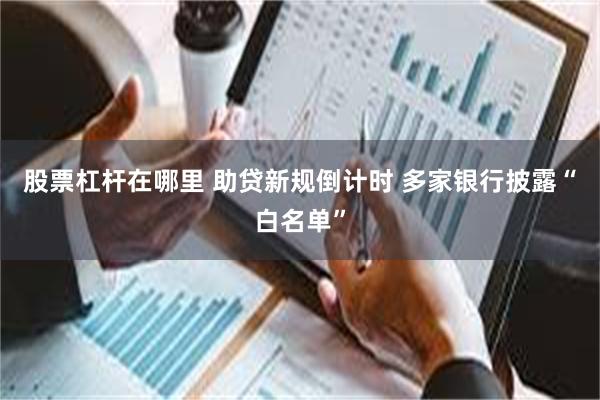 股票杠杆在哪里 助贷新规倒计时 多家银行披露“白名单”