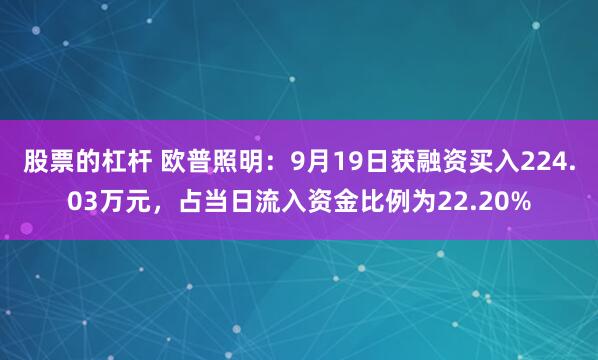 股票的杠杆 欧普照明:9月19日获融资买入224.03万元,占当日流入资金比例为22.20%