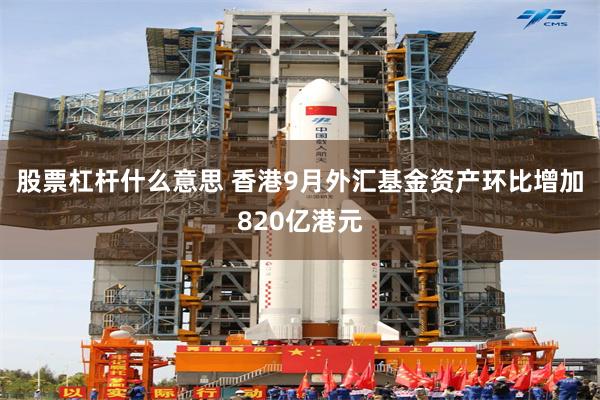 股票杠杆什么意思 香港9月外汇基金资产环比增加820亿港元