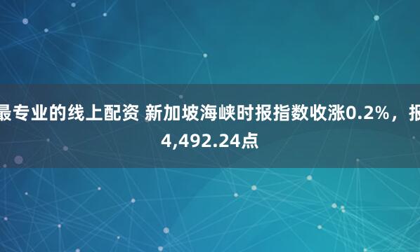 最专业的线上配资 新加坡海峡时报指数收涨0.2%，报4,492.24点