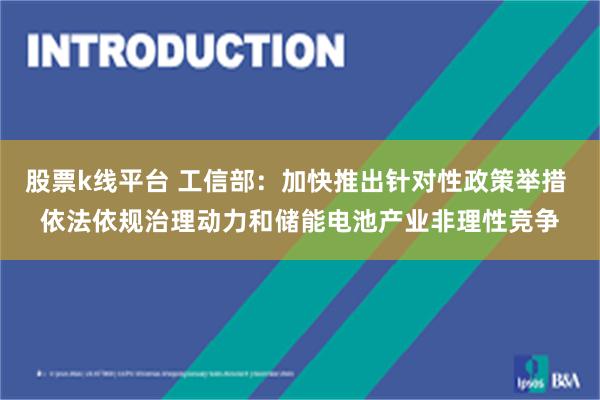 股票k线平台 工信部:加快推出针对性政策举措 依法依规治理动力和储能电池产业非理性竞争