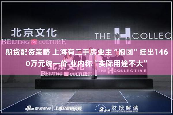 期货配资策略 上海有二手房业主“抱团”挂出1460万元统一价 业内称“实际用途不大”