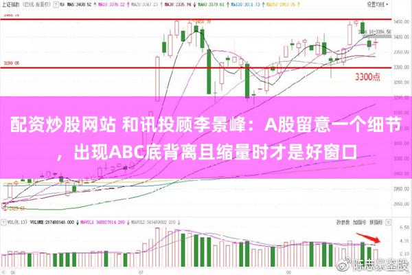配资炒股网站 和讯投顾李景峰:A股留意一个细节,出现ABC底背离且缩量时才是好窗口