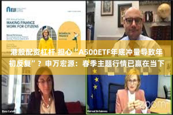 港股配资杠杆 担心“A500ETF年底冲量导致年初反复”？申万宏源：春季主题行情已赢在当下
