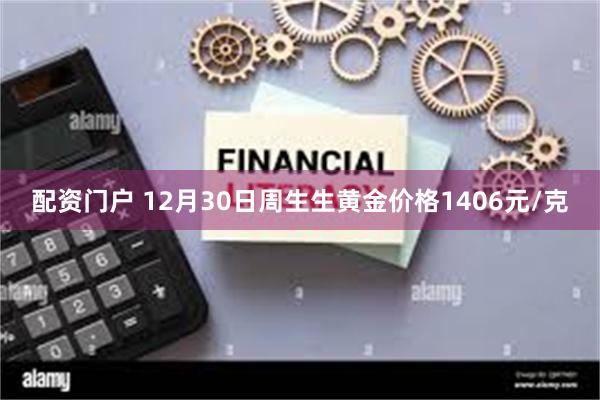 配资门户 12月30日周生生黄金价格1406元/克