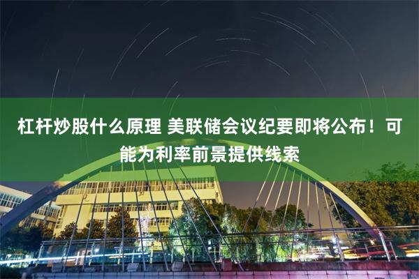 杠杆炒股什么原理 美联储会议纪要即将公布！可能为利率前景提供线索