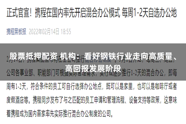 股票抵押配资 机构：看好钢铁行业走向高质量、高回报发展阶段