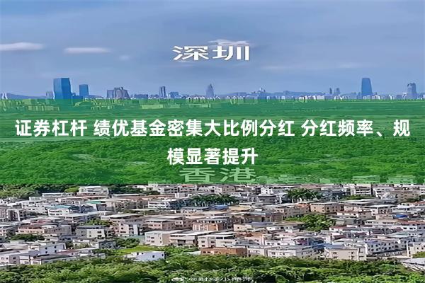 证券杠杆 绩优基金密集大比例分红 分红频率、规模显著提升