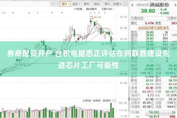 券商配资开户 台积电据悉正评估在阿联酋建设先进芯片工厂可能性