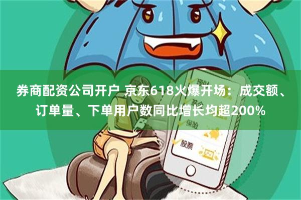 券商配资公司开户 京东618火爆开场：成交额、订单量、下单用户数同比增长均超200%