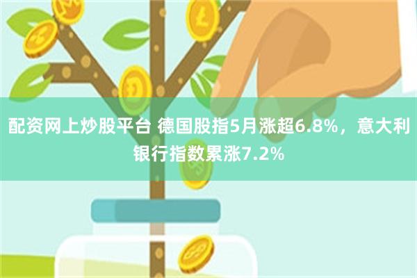配资网上炒股平台 德国股指5月涨超6.8%，意大利银行指数累涨7.2%