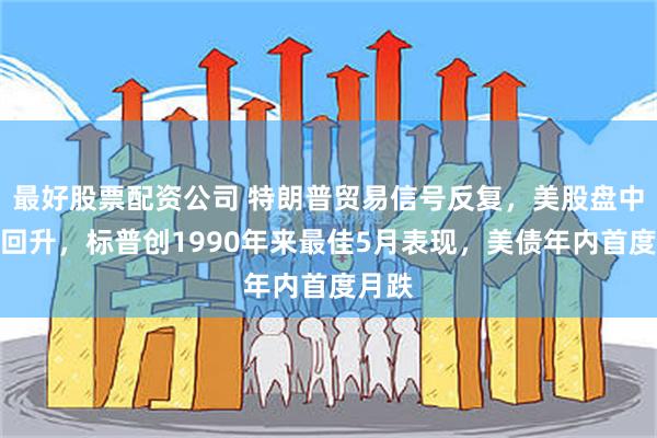 最好股票配资公司 特朗普贸易信号反复，美股盘中探底回升，标普创1990年来最佳5月表现，美债年内首度月跌