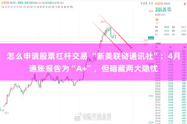怎么申请股票杠杆交易 “新美联储通讯社”：4月通胀报告为“A+”，但暗藏两大隐忧
