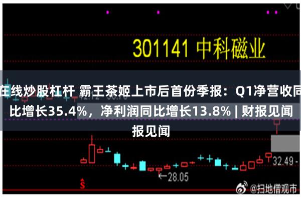 在线炒股杠杆 霸王茶姬上市后首份季报：Q1净营收同比增长35.4%，净利润同比增长13.8% | 财报见闻
