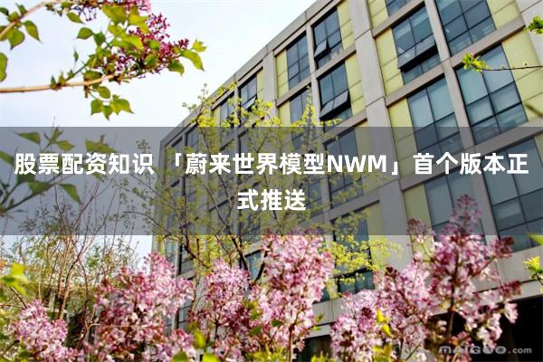 股票配资知识 「蔚来世界模型NWM」首个版本正式推送